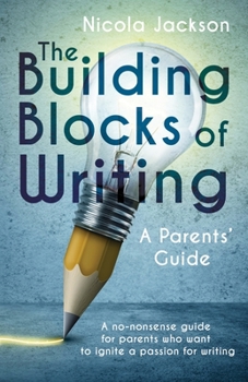 Paperback The Building Blocks of Writing: A Parents' Guide: A no-nonsense guide for parents who want to ignite a passion for writing Book