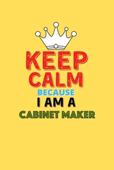 Paperback Keep Calm Because I Am A Cabinet Maker - Funny Cabinet Maker Notebook And Journal Gift: Lined Notebook / Journal Gift, 120 Pages, 6x9, Soft Cover, Mat Book