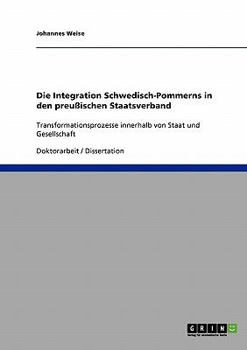 Paperback Die Integration Schwedisch-Pommerns in den preußischen Staatsverband: Transformationsprozesse innerhalb von Staat und Gesellschaft [German] Book