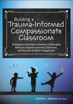 Paperback Building a Trauma-Informed, Compassionate Classroom: Strategies & Activities to Reduce Challenging Behavior, Improve Learning Outcomes, and Increase S Book