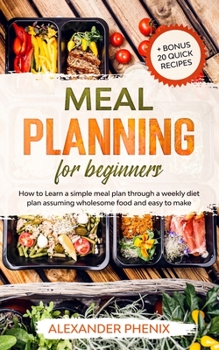 Paperback Meal planning for beginners: How to Learn a simple meal plan through a weekly diet plan assuming wholesome food and easy to make + bonus 20 quick r Book