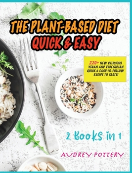 The Plant-Based Diet Quick and Easy: 2 Books in 1: 220+ New Delicious Vegan and Vegetarian Quick and Easy-to-Follow Recipe to Taste!
