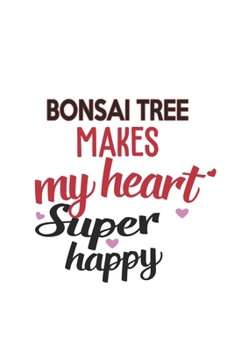 Paperback Bonsai Tree Makes My Heart Super Happy Bonsai Tree Lovers Bonsai Tree Obsessed Notebook A beautiful: Lined Notebook / Journal Gift,, 120 Pages, 6 x 9 Book