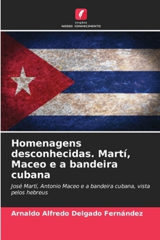 Homenagens desconhecidas. Martí, Maceo e a bandeira cubana: José Martí, Antonio Maceo e a bandeira cubana, vista pelos hebreus (Portuguese Edition)