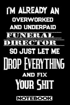 I'm Already An Overworked And Underpaid Funeral Director. So Just Let Me Drop Everything And Fix Your Shit!: Blank Lined Notebook | Appreciation Gift For Funeral Director