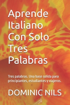 Aprende Italiano Con Solo Tres Palabras: Tres palabras. Una base solida para principiantes, estudiantes y viajeros. (JUST THREE WORDS) (Spanish Edition)