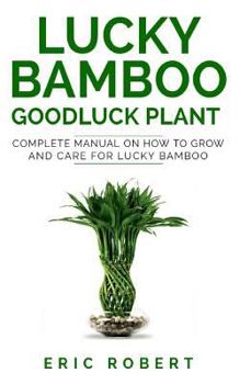 Paperback Lucky Bamboo Goodluck Plant: Complete Manual on How to Grow and Care for Lucky Bamboo Book
