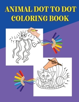 Animal Dot To Dot Coloring Book: Connect the dots and color the images -Amazing Animal Dot To Dot Coloring Book for Kids - Great Gift for Boys & Girls, Ages 2-4 4-6 4-8 6-8 - Fun Connect The Dots and 