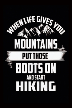 Paperback When Life Gives You Mountains Put Those Boots On And Start Hiking: Hiking Lovers Notebook-Hiking Notebook-Lined Journal For Hiking Lovers Book