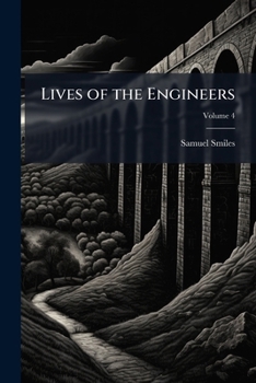 Lives of the Engineers: With an Account of Their Principal Works; Comprising Also a History of Inland Communication in Britain, Volume 4