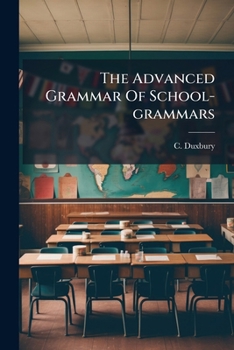 Paperback The Advanced Grammar Of School-grammars: With Word-building, Derivation, Composition, Analysis Of Sentences, And History Of The Language Book