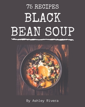 Paperback 75 Black Bean Soup Recipes: Explore Black Bean Soup Cookbook NOW! Book