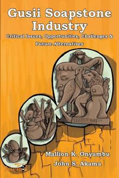 Paperback Gusii Soapstone Industry: Critical Issues, Opportunities, Challenges & Future Alternatives Book