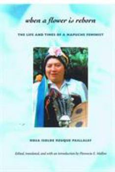 Hardcover When a Flower Is Reborn: The Life and Times of a Mapuche Feminist Book