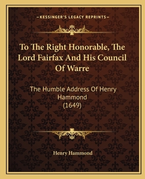 Paperback To The Right Honorable, The Lord Fairfax And His Council Of Warre: The Humble Address Of Henry Hammond (1649) Book