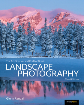 The Art, Science, and Craft of Great Landscape Photography, Third Edition