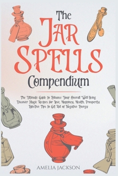 Paperback The Jar Spells Compendium: The Ultimate Guide to Enhance Your Overall Well-Being. Discover Magic Recipes for Love, Happiness, Health, Prosperity. Book