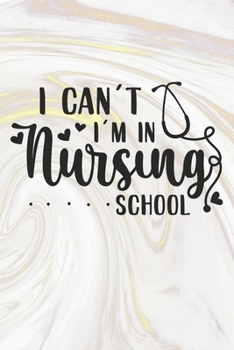 I Can't I'm In Nursing School: Nurse Journal / Notebook / Diary - Funny Quote Nurse Gift for School, Work, Birthday, or Christmas