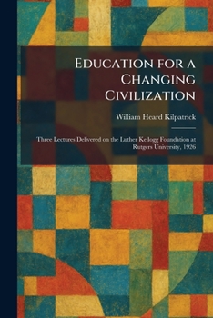 Education for a Changing Civilization: Three Lectures Delivered on the Luther Kellogg Foundation at Rutgers University, 1926