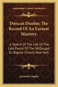 Paperback Duncan Dunbar, The Record Of An Earnest Ministry: A Sketch Of The Life Of The Late Pastor Of The McDougal St. Baptist Church, New York Book