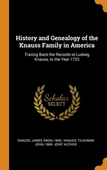 Hardcover History and Genealogy of the Knauss Family in America: Tracing Back the Records to Ludwig Knauss, to the Year 1723 Book