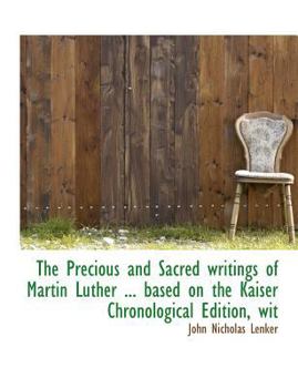 Paperback The Precious and Sacred Writings of Martin Luther ... Based on the Kaiser Chronological Edition, Wit [Large Print] Book