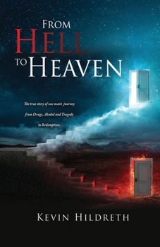 From Hell to Heaven: The true story of one man's journey from Drugs, Alcohol and Tragedy to Redemption.