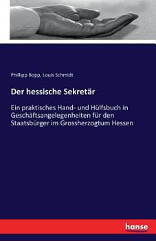 Paperback Der hessische Sekretär: Ein praktisches Hand- und Hülfsbuch in Geschäftsangelegenheiten für den Staatsbürger im Grossherzogtum Hessen [German] Book