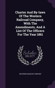 Charter and By-Laws of the Western Railroad Company, with the Amendments, and a List of the Officers for the Year 1861