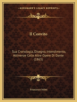 Paperback Il Convito: Sua Cronologia, Disegno, Intendimento, Attinenze Colle Altre Opere Di Dante (1865) [Italian] Book