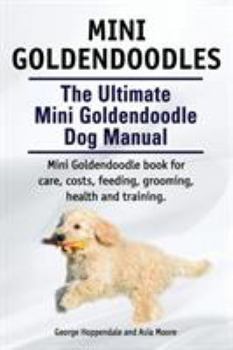 Paperback Mini Goldendoodles. The Ultimate Mini Goldendoodle Dog Manual. Miniature Goldendoodle book for care, costs, feeding, grooming, health and training. Book
