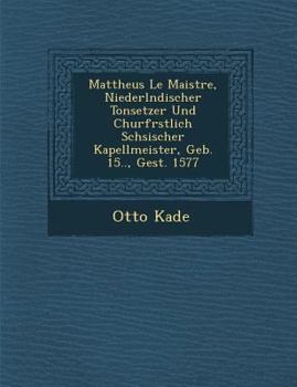 Paperback Mattheus Le Maistre, Niederl Ndischer Tonsetzer Und Churf Rstlich S Chsischer Kapellmeister, Geb. 15.., Gest. 1577 [German] Book