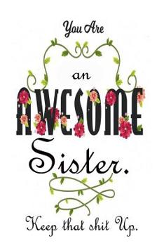 Paperback You're An Awesome Sister. Keep That Shit Up: Gifts For Sister From Sister Book