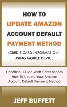 Paperback How To Update Amazon Account Default Payment Method (Credit Card Information) Using Mobile Device: Unofficial Guide With Screenshots - How To Update Y Book