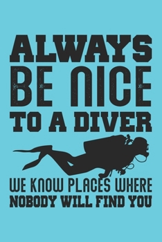 Paperback Always Be Nice To A Diver We Know Places Where Nobody Will Find You: Scuba Diving Log Book, 120 Pages, 110 Dives Book