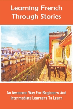 Paperback Learning French Through Stories: An Awesome Way For Beginners And Intermediate Learners To Learn: French Short Stories For Intermediate Level Book