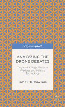 Hardcover Analyzing the Drone Debates: Targeted Killing, Remote Warfare, and Military Technology Book