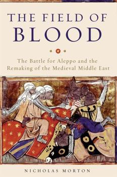 Hardcover The Field of Blood: The Battle for Aleppo and the Remaking of the Medieval Middle East Book