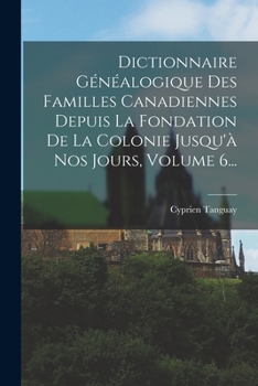 Paperback Dictionnaire Généalogique Des Familles Canadiennes Depuis La Fondation De La Colonie Jusqu'à Nos Jours, Volume 6... [French] Book