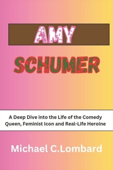 Paperback Amy Schumer: A Deep Dive into the Life of the Comedy Queen, Feminist Icon and Real-Life Heroine Book