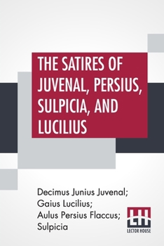 Paperback The Satires Of Juvenal, Persius, Sulpicia, And Lucilius: Literally Translated Into English Prose, With Notes, Chronological Tables, Arguments, &C. By Book