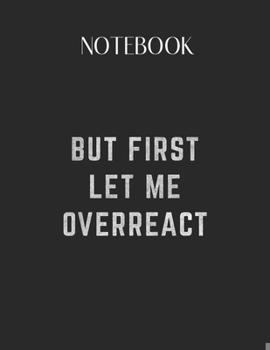 Paperback Notebook: But First Let Me Overreact Funny Stress Lovely Composition Notes Notebook for Work Marble Size College Rule Lined for Book