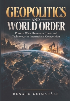 Geopolitics and World Order: Powers, Wars, Resources, Trade, and Technology in International Competition (Politics and Power)