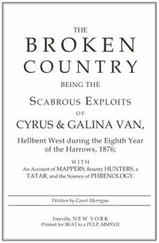 Paperback The Broken Country: Being the Scabrous Exploits of Cyrus & Galina Van, Hellbent West During the Eighth Year of the Harrows, 1876; With an Book