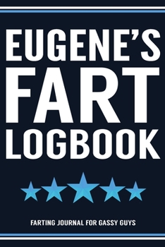 Eugene's Fart Logbook Farting Journal For Gassy Guys: Eugene Gene Name Gift Funny Fart Joke Farting Noise Gag Gift Logbook Notebook Journal Guy Gift 6x9
