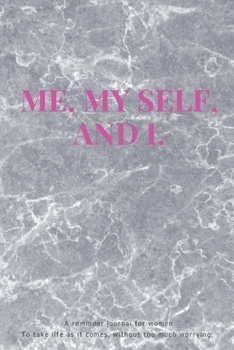 ME, MY SELF, AND I: A reminder journal for women To take life as it comes, without too much worrying.|153 pages|6x9 inches|Journal Paper