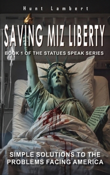 Saving Miz Liberty: Simple Solutions to the Problems Facing America (Book 1 of the statues speak series)