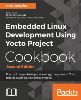 Paperback Embedded Linux Development Using Yocto Project Cookbook: Practical recipes to help you leverage the power of Yocto to build exciting Linux-based syste Book