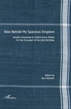 Now Behold My Spacious Kingdom: Studies presented to Zoltán Imre Fábián on the occasion of his 63rd birthday (Harmattan Hongrie)