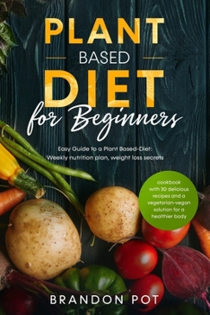 Paperback Plant Based Diet For Beginners: Easy Guide to a Plant-Based Diet: Weekly Nutrition Plan, Weight Loss Secrets, and Cookbook with 30 Delicious Recipes a Book